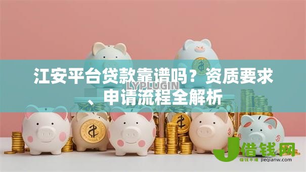 江安平台贷款靠谱吗?资质要求、申请流程全解析 江安平台贷款靠谱吗?资质要求、申请流程全解析