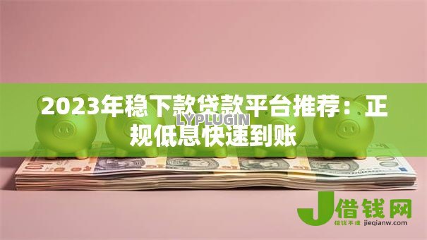 2023年稳下款贷款平台推荐：正规低息快速到账