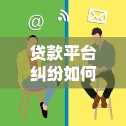 贷款平台纠纷如何解决？这些渠道帮你快速维权