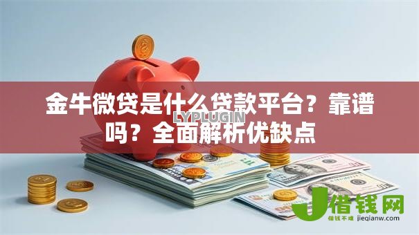 金牛微贷是什么贷款平台?靠谱吗?全面解析优缺点 金牛微贷是什么贷款平台?靠谱吗?全面解析优缺点
