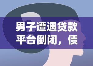男子遭遇贷款平台倒闭,债务如何处理?这几点必须了解! 男子遭遇贷款平台倒闭,债务如何处理?这几点必须了解!