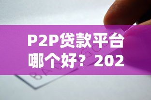 P2P贷款平台哪个好？2023年靠谱平台推荐及选择攻略
