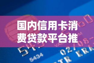 国内信用卡消费贷款平台推荐及申请攻略 国内信用卡消费贷款平台推荐及申请攻略