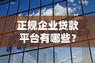 正规企业贷款平台有哪些？如何选择靠谱企业融资渠道