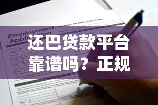 还巴贷款平台靠谱吗?正规贷款平台申请攻略及用户真实评价 还巴贷款平台靠谱吗?正规贷款平台申请攻略及用户真实评价