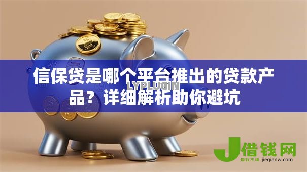 信保贷是哪个平台推出的贷款产品?详细解析助你避坑 信保贷是哪个平台推出的贷款产品?详细解析助你避坑