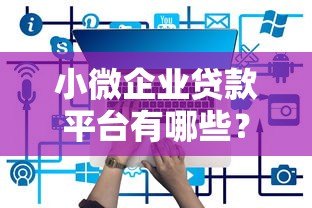 小微企业贷款平台有哪些？10个正规渠道推荐