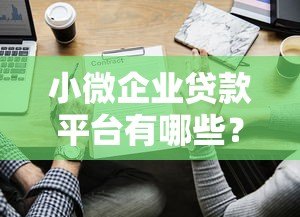 小微企业贷款平台有哪些？10个正规渠道推荐