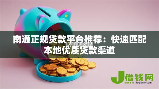 南通正规贷款平台推荐：快速匹配本地优质贷款渠道