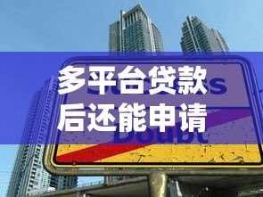 多平台贷款后还能申请贷款吗?三大影响因素解析 多平台贷款后还能申请贷款吗?三大影响因素解析