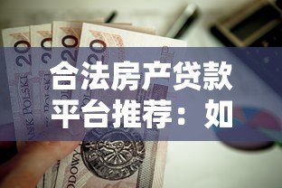 合法房产贷款平台推荐:如何安全高效申请房产抵押贷款 合法房产贷款平台推荐:如何安全高效申请房产抵押贷款