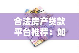 合法房产贷款平台推荐:如何安全高效申请房产抵押贷款 合法房产贷款平台推荐:如何安全高效申请房产抵押贷款