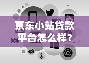 京东小站贷款平台怎么样？申请条件、流程及常见问题全解析