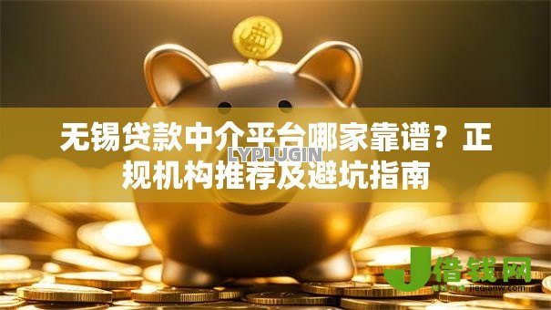 无锡贷款中介平台哪家靠谱?正规机构推荐及避坑指南 无锡贷款中介平台哪家靠谱?正规机构推荐及避坑指南
