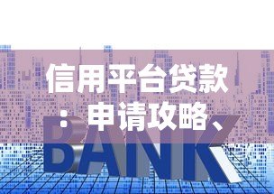 信用平台贷款:申请攻略、利率对比与避坑指南 信用平台贷款:申请攻略、利率对比与避坑指南