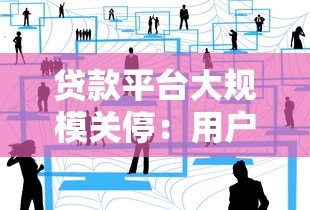 贷款平台大规模关停:用户该如何应对?行业现状深度解析 贷款平台大规模关停:用户该如何应对?行业现状深度解析