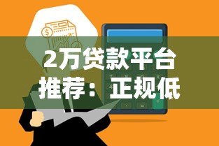 2万贷款平台推荐：正规低息、快速到账渠道盘点