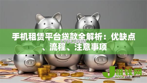 手机租赁平台贷款全解析：优缺点、流程、注意事项