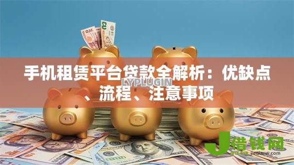 手机租赁平台贷款全解析：优缺点、流程、注意事项