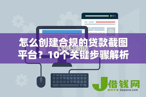 怎么创建合规的贷款截图平台？10个关键步骤解析