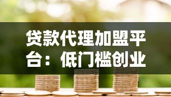 贷款代理加盟平台：低门槛创业新机遇 助你快速实现财富增长