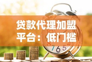 贷款代理加盟平台：低门槛创业新机遇 助你快速实现财富增长