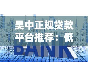 吴中正规贷款平台推荐：低利率+快速审批攻略