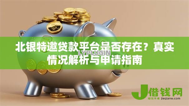 北银特邀贷款平台是否存在？真实情况解析与申请指南