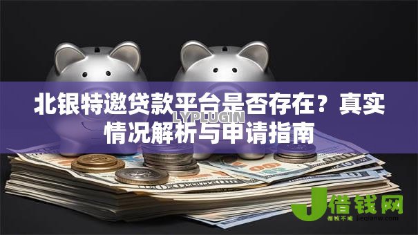 北银特邀贷款平台是否存在？真实情况解析与申请指南