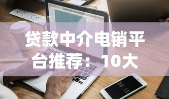 贷款中介电销平台推荐:10大系统测评与选择指南 贷款中介电销平台推荐:10大系统测评与选择指南