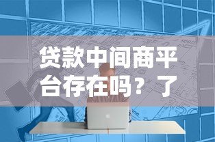 贷款中间商平台存在吗？了解利弊与选择技巧