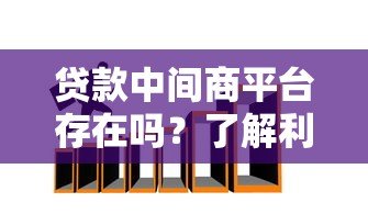 贷款中间商平台存在吗？了解利弊与选择技巧