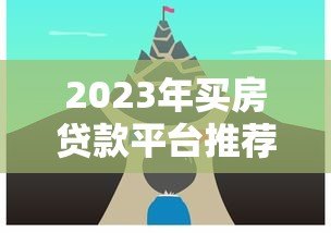 2023年买房贷款平台推荐：如何选择最适合的贷款渠道