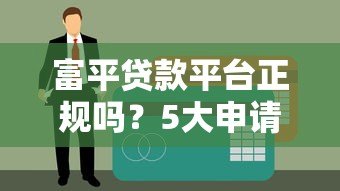 富平贷款平台正规吗?5大申请攻略及注意事项 富平贷款平台正规吗?5大申请攻略及注意事项