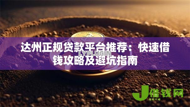 达州正规贷款平台推荐：快速借钱攻略及避坑指南