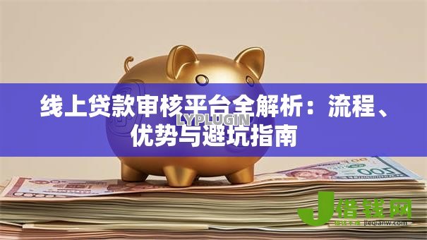 线上贷款审核平台全解析：流程、优势与避坑指南