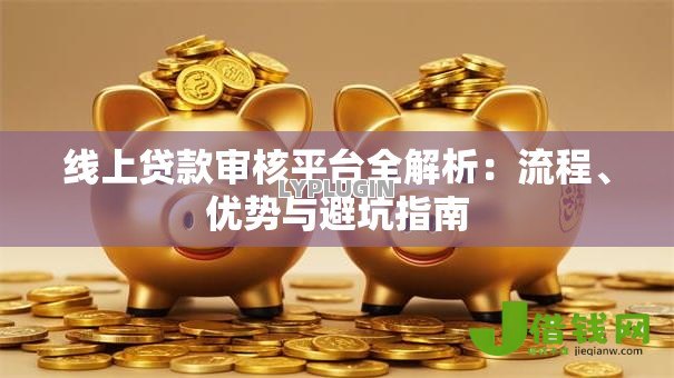 线上贷款审核平台全解析：流程、优势与避坑指南