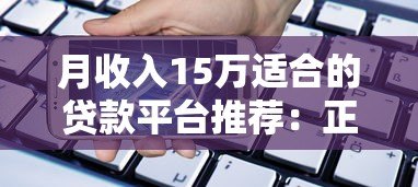 月收入15万适合的贷款平台推荐：正规低息，高额度灵活借