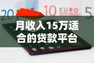 月收入15万适合的贷款平台推荐：正规低息，高额度灵活借