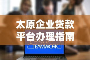 太原企业贷款平台办理指南及低息方案推荐