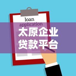 太原企业贷款平台办理指南及低息方案推荐