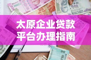 太原企业贷款平台办理指南及低息方案推荐