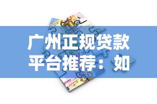 广州正规贷款平台推荐：如何快速找到靠谱的借贷渠道？