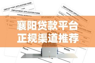襄阳贷款平台正规渠道推荐及申请攻略 襄阳贷款平台正规渠道推荐及申请攻略