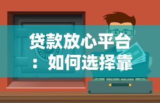 贷款放心平台:如何选择靠谱安全的正规渠道 贷款放心平台:如何选择靠谱安全的正规渠道