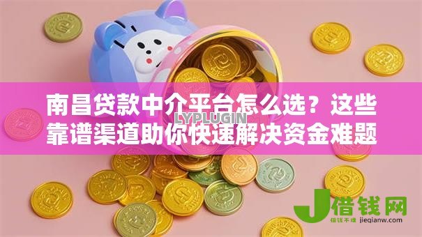 南昌贷款中介平台怎么选?这些靠谱渠道助你快速解决资金难题 南昌贷款中介平台怎么选?这些靠谱渠道助你快速解决资金难题