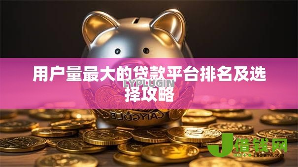 用户量最大的贷款平台排名及选择攻略 用户量最大的贷款平台排名及选择攻略
