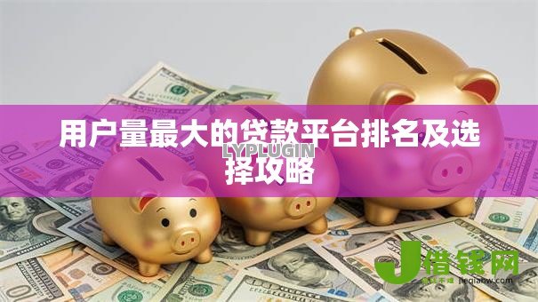 用户量最大的贷款平台排名及选择攻略 用户量最大的贷款平台排名及选择攻略