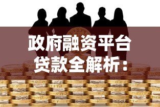 政府融资平台贷款全解析:申请流程、条件及风险防范 政府融资平台贷款全解析:申请流程、条件及风险防范