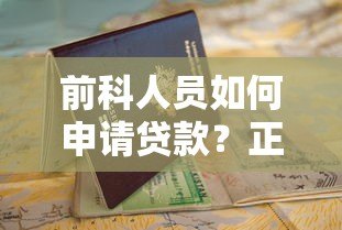 前科人员如何申请贷款？正规平台选择与避坑指南